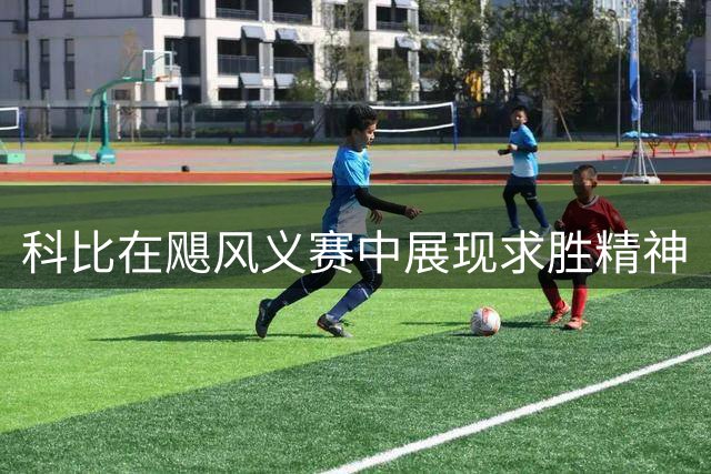 科比在飓风义赛中展现求胜精神